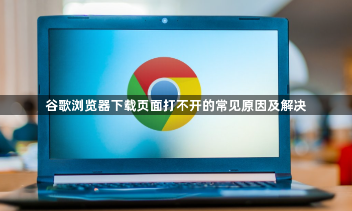 谷歌浏览器下载页面打不开的常见原因及解决1