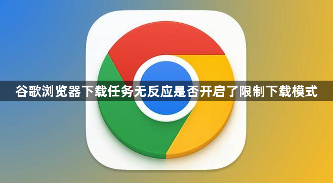 谷歌浏览器下载任务无反应是否开启了限制下载模式1