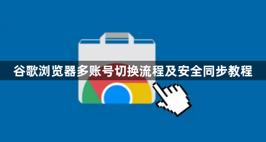 谷歌浏览器多账号切换流程及安全同步教程1