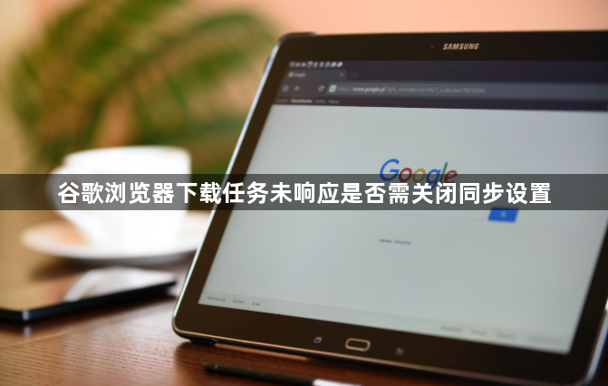 谷歌浏览器下载任务未响应是否需关闭同步设置1