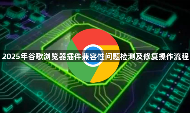 2025年谷歌浏览器插件兼容性问题检测及修复操作流程1