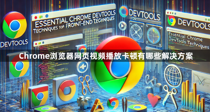 Chrome浏览器网页视频播放卡顿有哪些解决方案1