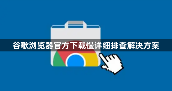 谷歌浏览器官方下载慢详细排查解决方案1