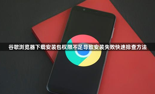 谷歌浏览器下载安装包权限不足导致安装失败快速排查方法1