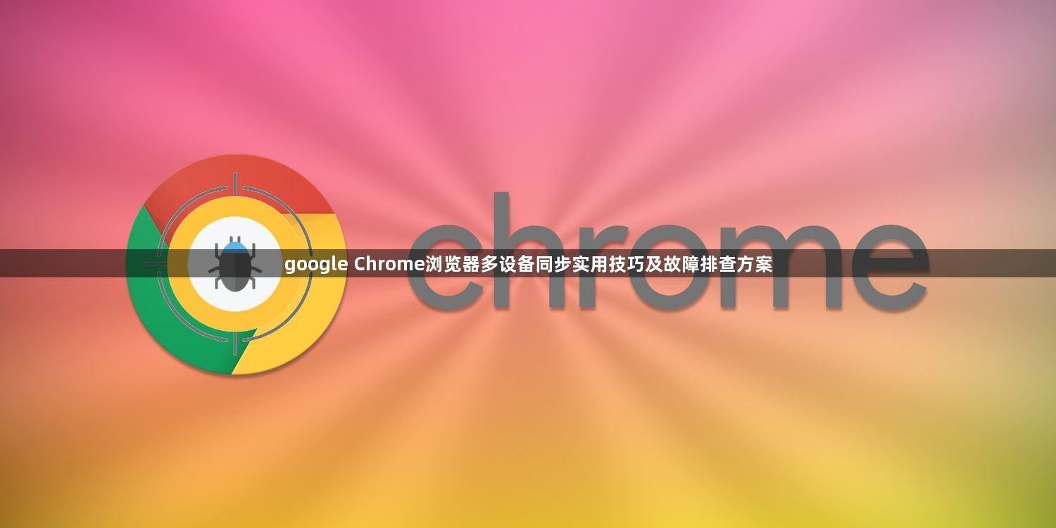 google Chrome浏览器多设备同步实用技巧及故障排查方案1