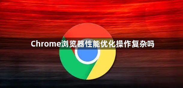 Chrome浏览器性能优化操作复杂吗1