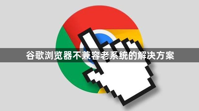 谷歌浏览器不兼容老系统的解决方案1