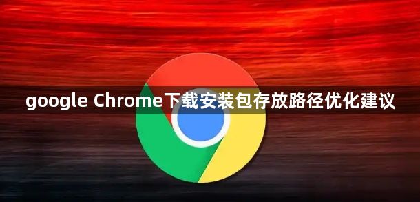 google Chrome下载安装包存放路径优化建议1