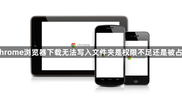 Chrome浏览器下载无法写入文件夹是权限不足还是被占用1