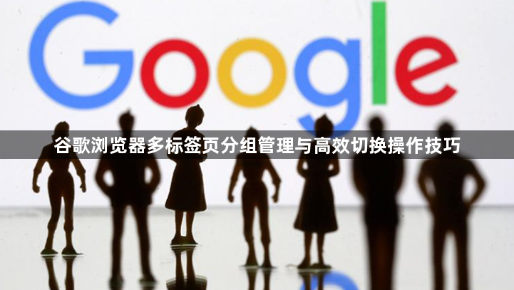 谷歌浏览器多标签页分组管理与高效切换操作技巧1
