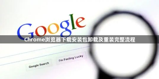 Chrome浏览器下载安装包卸载及重装完整流程1