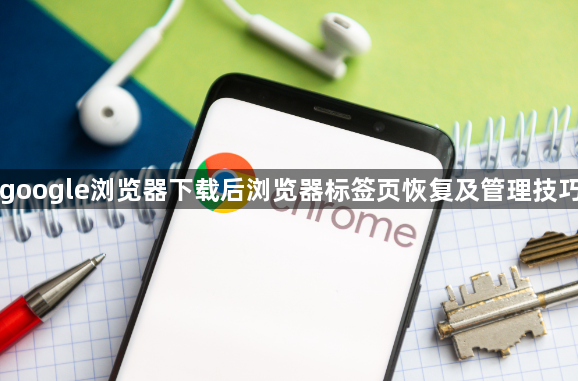 google浏览器下载后浏览器标签页恢复及管理技巧1