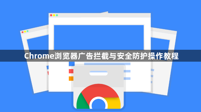 Chrome浏览器广告拦截与安全防护操作教程1