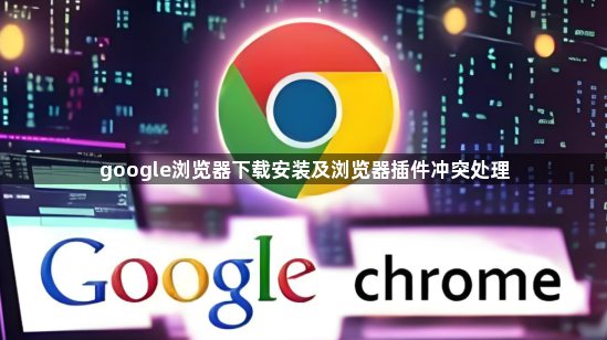 google浏览器下载安装及浏览器插件冲突处理1