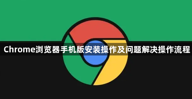 Chrome浏览器手机版安装操作及问题解决操作流程1