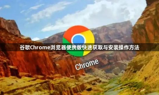 谷歌Chrome浏览器便携版快速获取与安装操作方法1