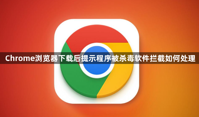 Chrome浏览器下载后提示程序被杀毒软件拦截如何处理1