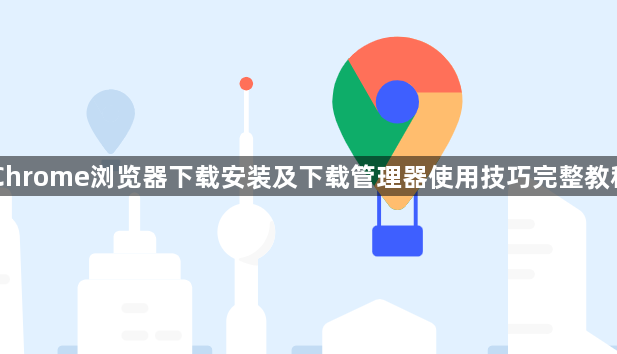 Chrome浏览器下载安装及下载管理器使用技巧完整教程1