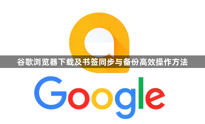 谷歌浏览器下载及书签同步与备份高效操作方法1