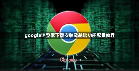 google浏览器下载安装及基础功能配置教程1