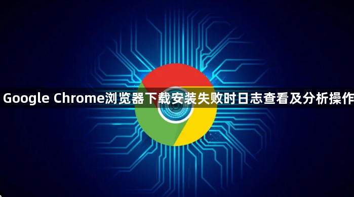 Google Chrome浏览器下载安装失败时日志查看及分析操作1
