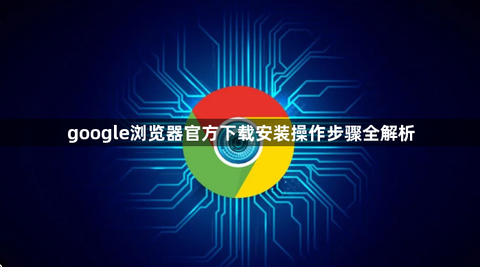 google浏览器官方下载安装操作步骤全解析1
