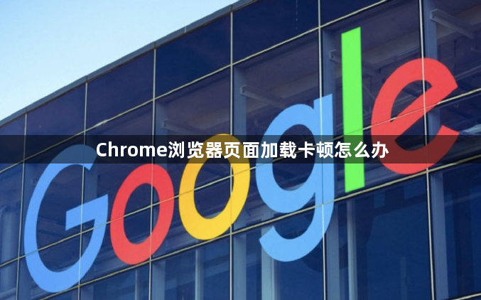 Chrome浏览器页面加载卡顿怎么办1