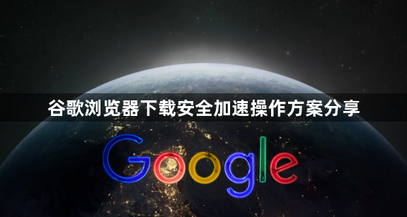 谷歌浏览器下载安全加速操作方案分享1