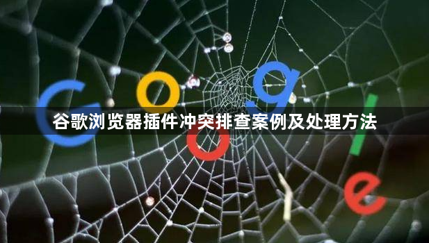 谷歌浏览器插件冲突排查案例及处理方法1