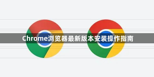 Chrome浏览器最新版本安装操作指南1