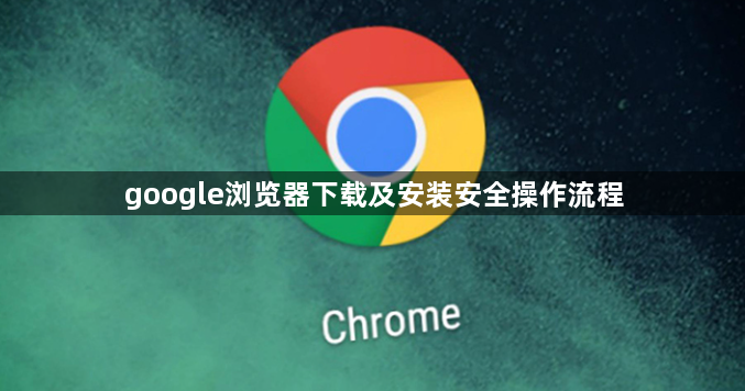 google浏览器下载及安装安全操作流程1
