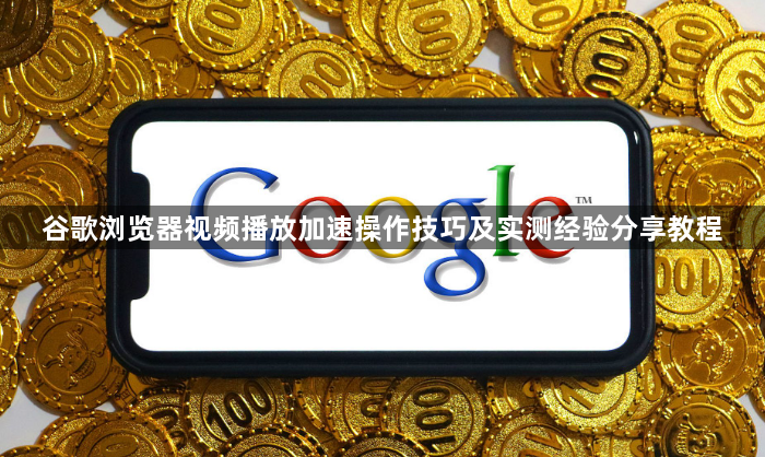 谷歌浏览器视频播放加速操作技巧及实测经验分享教程1