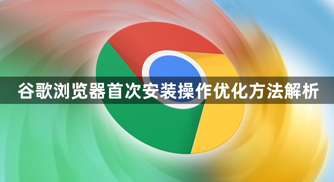 谷歌浏览器首次安装操作优化方法解析1