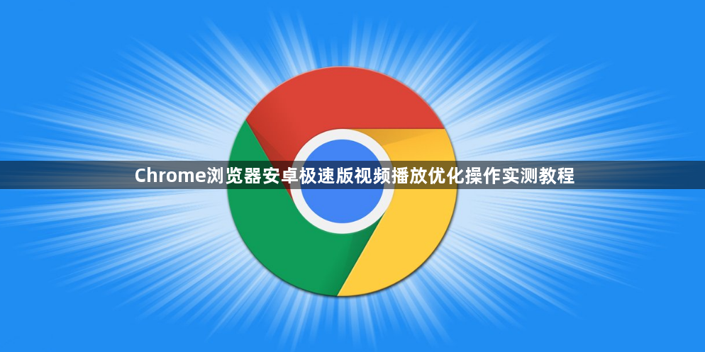 Chrome浏览器安卓极速版视频播放优化操作实测教程1