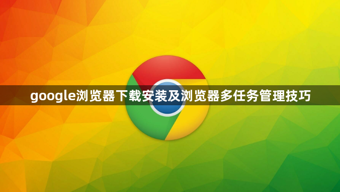 google浏览器下载安装及浏览器多任务管理技巧1