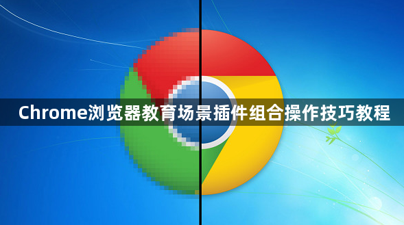 Chrome浏览器教育场景插件组合操作技巧教程1