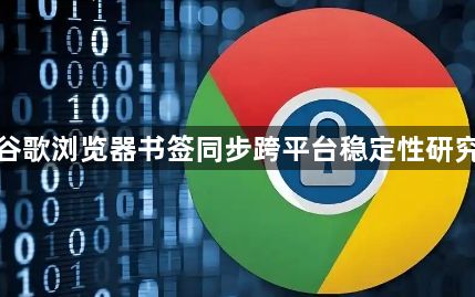谷歌浏览器书签同步跨平台稳定性研究1