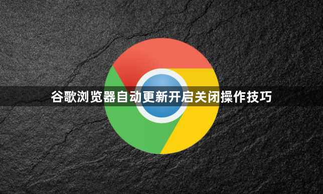 谷歌浏览器自动更新开启关闭操作技巧1