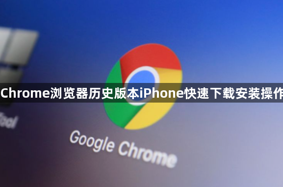 Chrome浏览器历史版本iPhone快速下载安装操作1