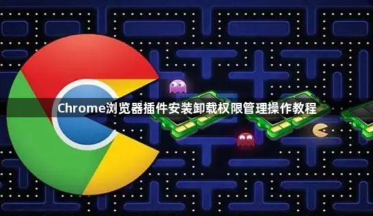 Chrome浏览器插件安装卸载权限管理操作教程1