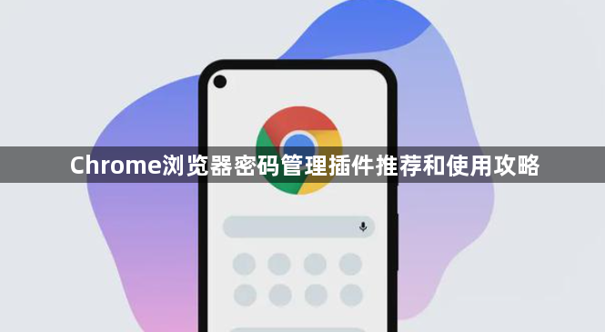 Chrome浏览器密码管理插件推荐和使用攻略1