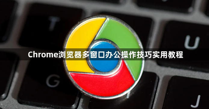 Chrome浏览器多窗口办公操作技巧实用教程1