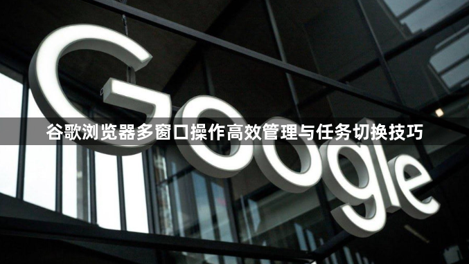 谷歌浏览器多窗口操作高效管理与任务切换技巧1