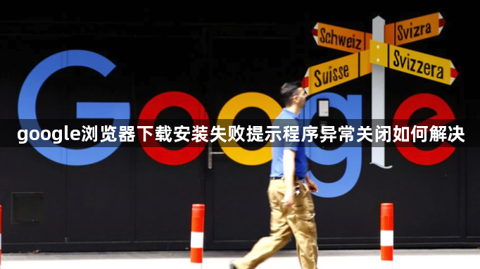 google浏览器下载安装失败提示程序异常关闭如何解决1