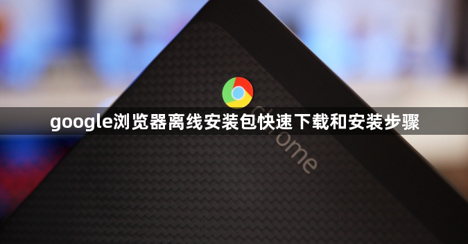 google浏览器离线安装包快速下载和安装步骤1