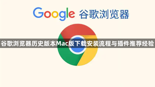 谷歌浏览器历史版本Mac版下载安装流程与插件推荐经验1