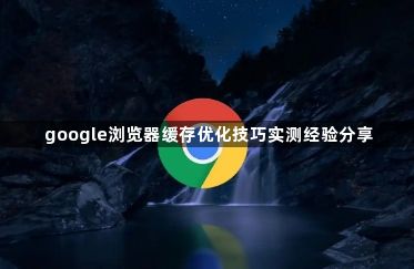 google浏览器缓存优化技巧实测经验分享1