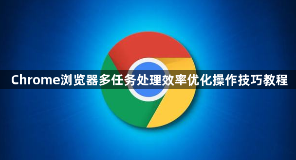 Chrome浏览器多任务处理效率优化操作技巧教程1