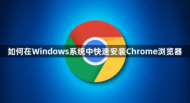 如何在Windows系统中快速安装Chrome浏览器1
