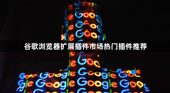 谷歌浏览器扩展插件市场热门插件推荐1